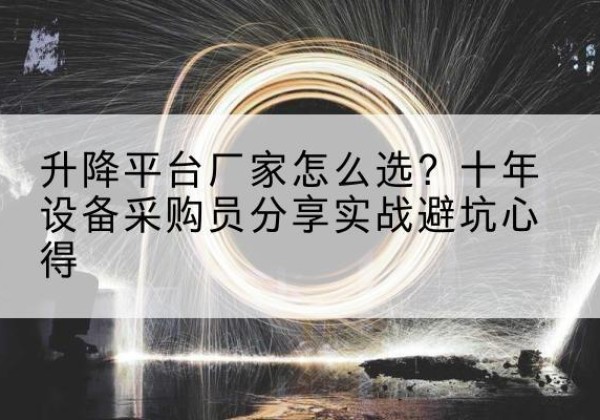 南皮升降平台厂家-怎么选？十年设备采购员分享实战避坑心得
