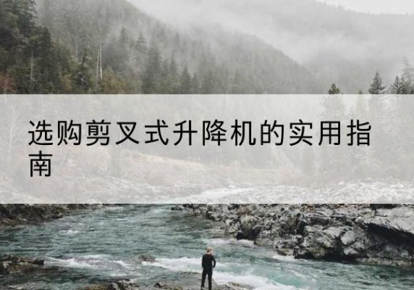南皮剪叉式升降机怎么选-选购剪叉式升降机的实用指南